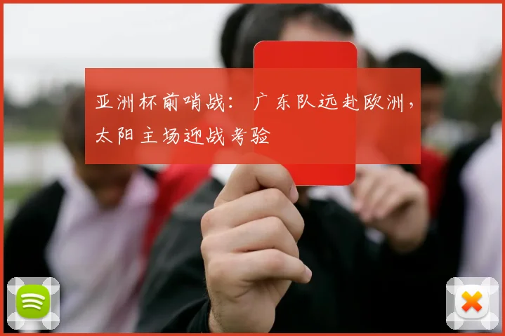 亚洲杯前哨战：广东队远赴欧洲，太阳主场迎战考验