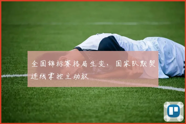 全国锦标赛格局生变，国家队默契连线掌控主动权