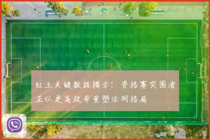 红土关键数据揭示：资格赛突围者正以更高效率重塑法网格局