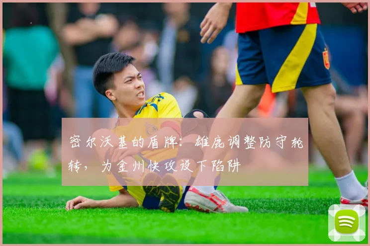 密尔沃基的盾牌：雄鹿调整防守轮转，为金州快攻设下陷阱