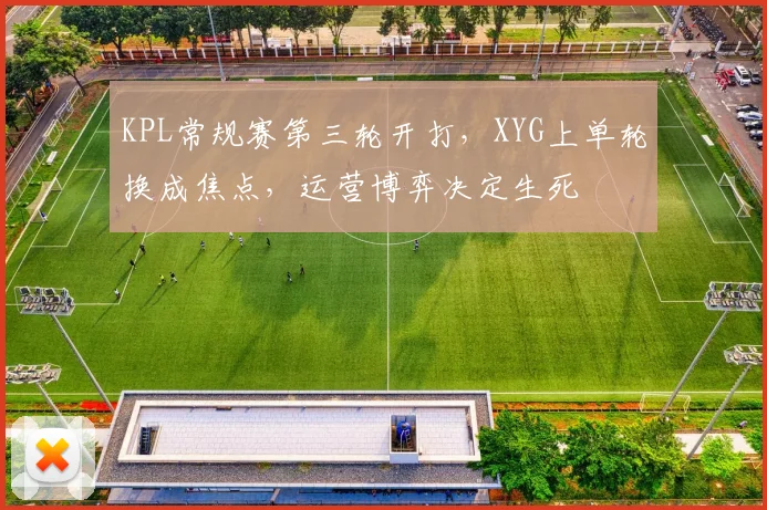 KPL常规赛第三轮开打，XYG上单轮换成焦点，运营博弈决定生死
