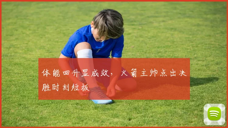 体能回升显成效，火箭主帅点出决胜时刻短板