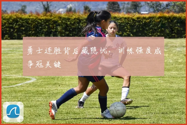 勇士连胜背后藏隐忧，训练强度成争冠关键