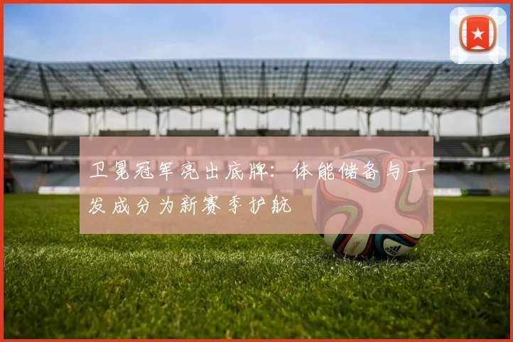 卫冕冠军亮出底牌：体能储备与一发成分为新赛季护航