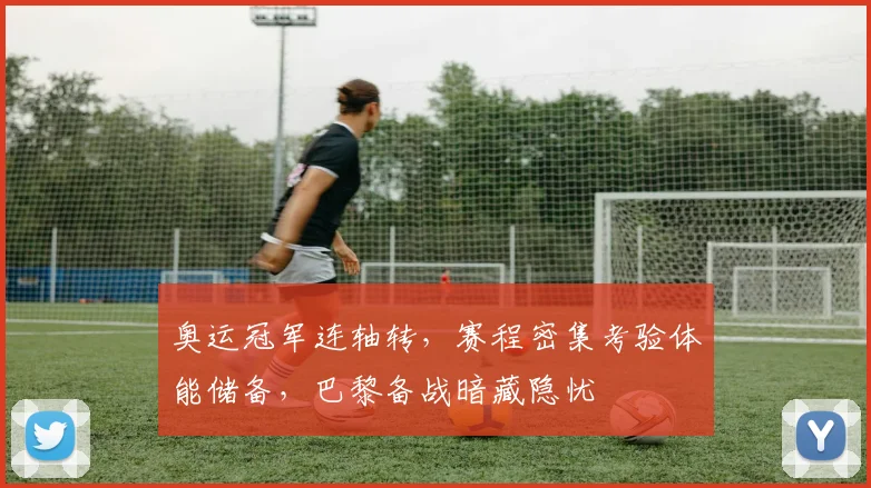 奥运冠军连轴转，赛程密集考验体能储备，巴黎备战暗藏隐忧