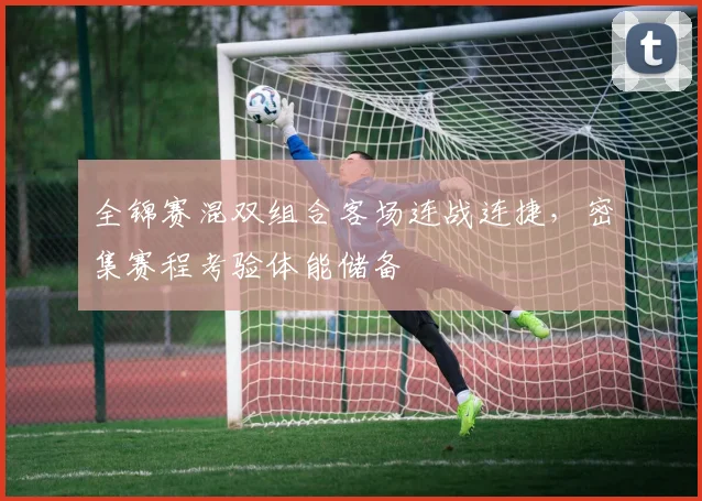 全锦赛混双组合客场连战连捷，密集赛程考验体能储备