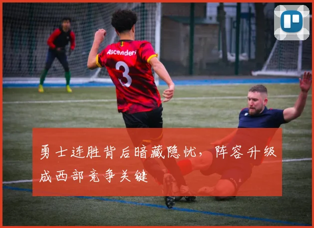 勇士连胜背后暗藏隐忧，阵容升级成西部竞争关键